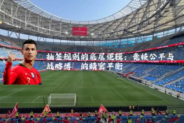 抽签规则的底层逻辑：竞技公平与战略博弈的精密平衡