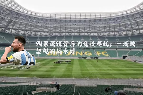 购票逻辑背后的竞技真相：一场被忽视的战术博弈