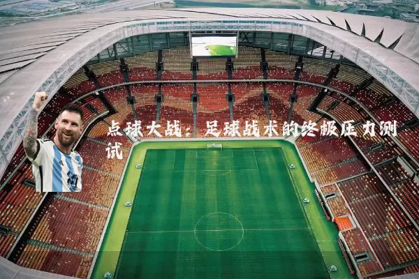 点球大战:足球战术的终极压力测试