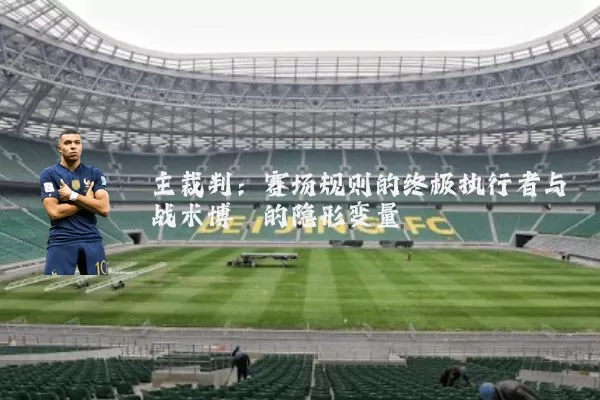 主裁判:赛场规则的终极执行者与战术博弈的隐形变量