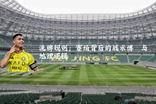洗牌规则：赛场背后的战术博弈与地理逻辑