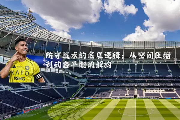 防守战术的底层逻辑：从空间压缩到动态平衡的解构