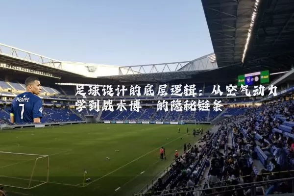 足球设计的底层逻辑：从空气动力学到战术博弈的隐秘链条