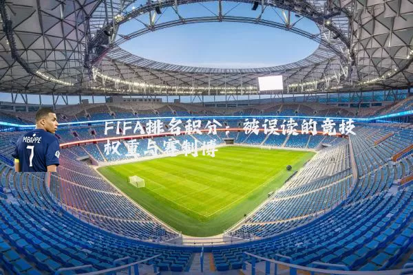 FIFA排名积分:被误读的竞技权重与赛制博弈