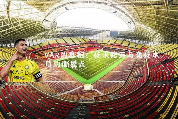VAR的真相:技术修正与竞技本质的撕裂点