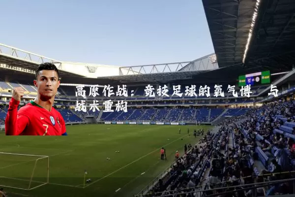 高原作战：竞技足球的氧气博弈与战术重构