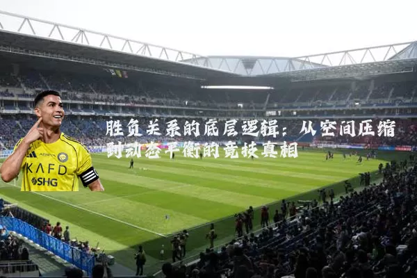 胜负关系的底层逻辑：从空间压缩到动态平衡的竞技真相