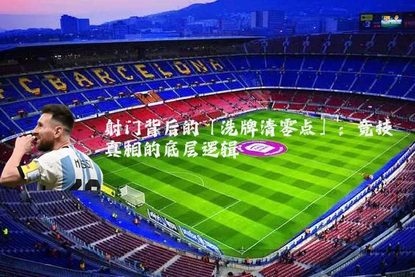 射门背后的「洗牌清零点」：竞技真相的底层逻辑