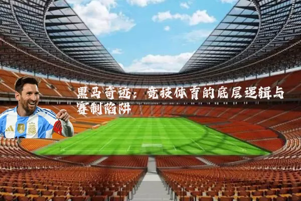 黑马奇迹：竞技体育的底层逻辑与赛制陷阱