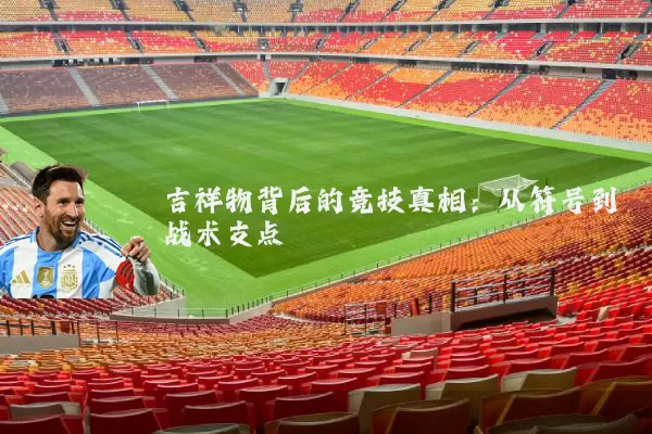 吉祥物背后的竞技真相：从符号到战术支点