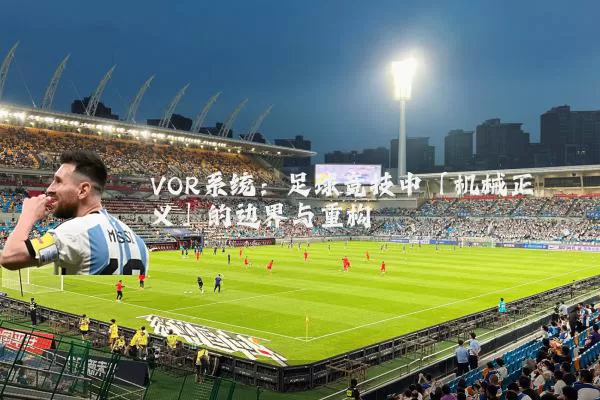 VOR系统：足球竞技中「机械正义」的边界与重构