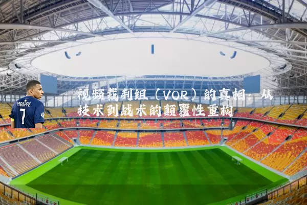 视频裁判组（VOR）的真相：从技术到战术的颠覆性重构